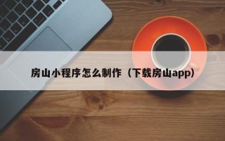 金湖房山小程序怎么制作（下载房山app）