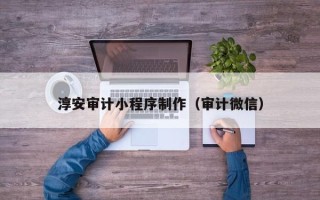 金湖淳安审计小程序制作（审计微信）