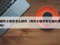 金湖国外小程序怎么制作（海外小程序能在国内用吗）