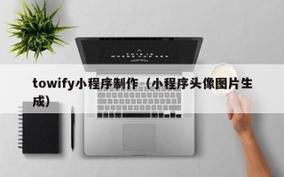 金湖towify小程序制作（小程序头像图片生成）